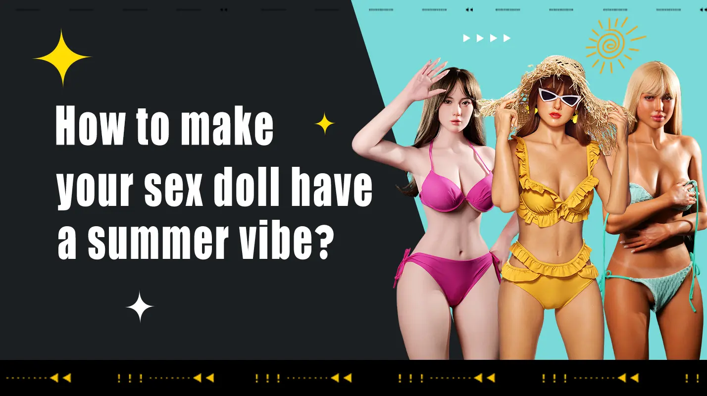 Comment donner à votre poupée sexuelle une ambiance estivale ?