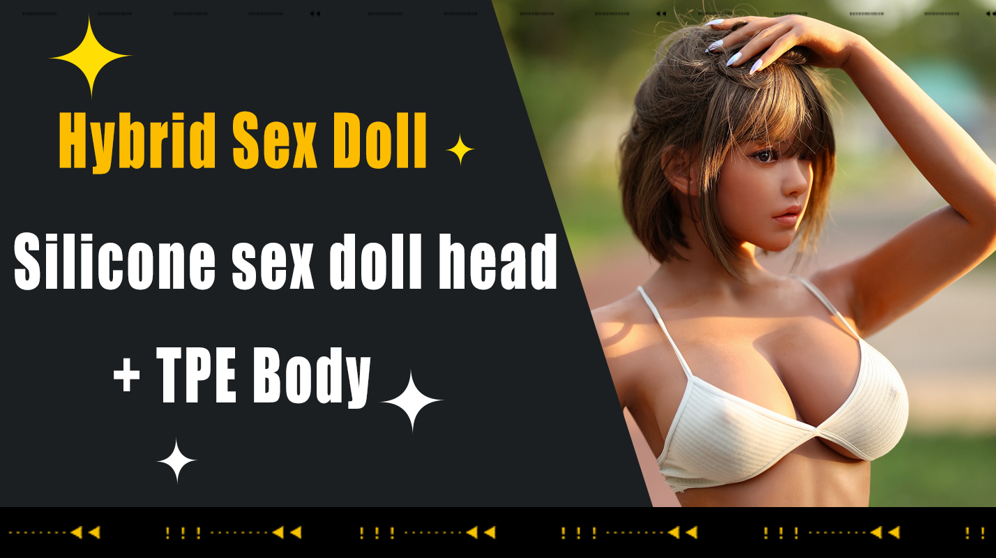 Qu'est-ce que la poupée sexuelle hybride - Tête de poupée sexuelle en silicone + corps en TPE